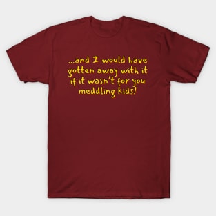 And I Would Have Gotten Away With It... T-Shirt